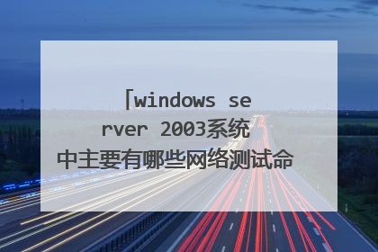 windows server 2003系统中主要有哪些网络测试命令，各有何功能