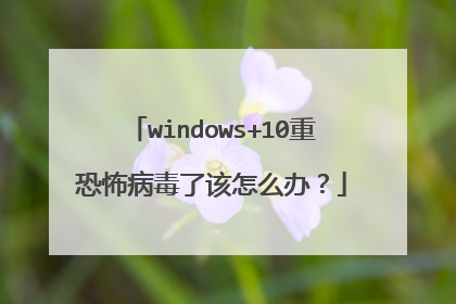 windows+10重恐怖病毒了该怎么办?