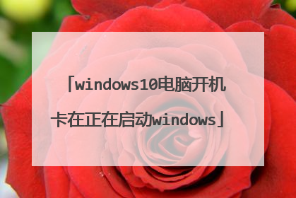 windows10电脑开机卡在正在启动windows