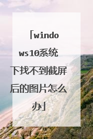 windows10系统下找不到截屏后的图片怎么办