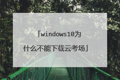 windows10为什么不能下载云考场