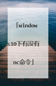 windows10下有没有nc命令