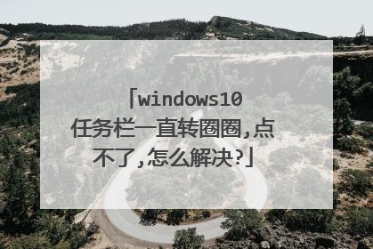 windows10任务栏一直转圈圈,点不了,怎么解决?