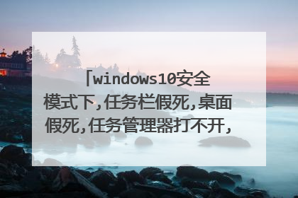 windows10安全模式下,任务栏假死,桌面假死,任务管理器打不开,win键+R打不