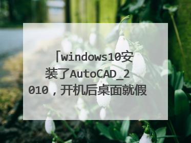 windows10安装了AutoCAD_2010,开机后桌面就假死,鼠标无反应。