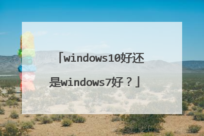 windows10好还是windows7好?
