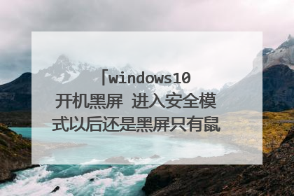 windows10开机黑屏 进入安全模式以后还是黑屏只有鼠标箭头怎么办