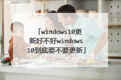 windows10更新好不好windows10到底要不要更新