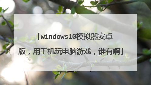 windows10模拟器安卓版，用手机玩电脑游戏，谁有啊