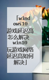 windows10游戏延迟高怎么解决 win10玩游戏网络延迟高如何解决