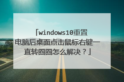 windows10重置电脑后桌面点击鼠标右键一直转圈圈怎么解决?