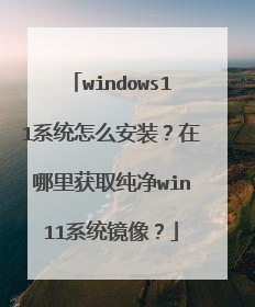 windows11系统怎么安装?在哪里获取纯净win11系统镜像?
