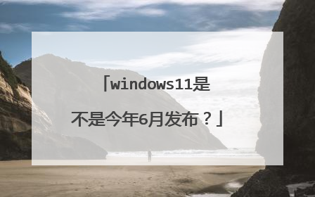 windows11是不是今年6月发布?