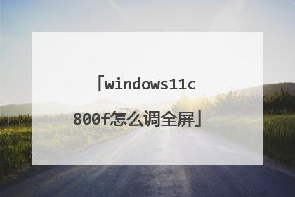 windows11c800f怎么调全屏