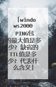 windows2000 PING包的最大值是多少? 缺省的TTL值是多少? 代表什么含义