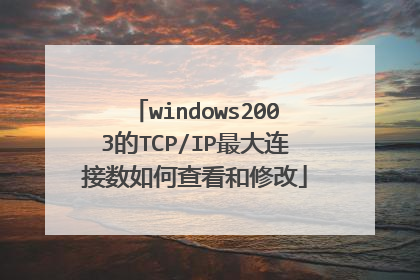 windows2003的TCP/IP最大连接数如何查看和修改