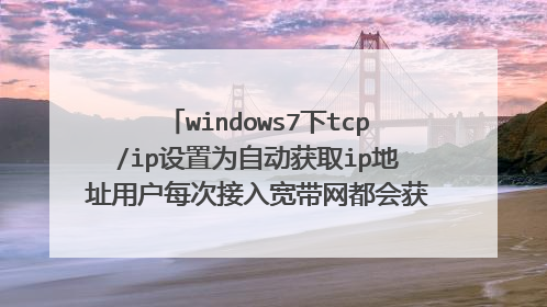 windows7下tcp/ip设置为自动获取ip地址用户每次接入宽带网都会获得一个不同的ip地址吗？