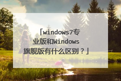 windows7专业版和Windows旗舰版有什么区别?