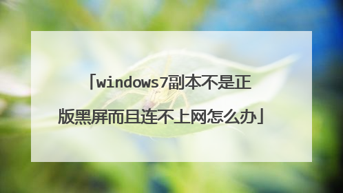 windows7副本不是正版黑屏而且连不上网怎么办