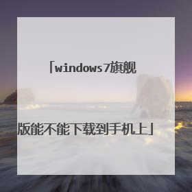 windows7旗舰版能不能下载到手机上
