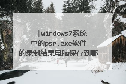windows7系统中的psr.exe软件的录制结果电脑保存到哪了?也就说我可以在哪找到结果?亲,求解