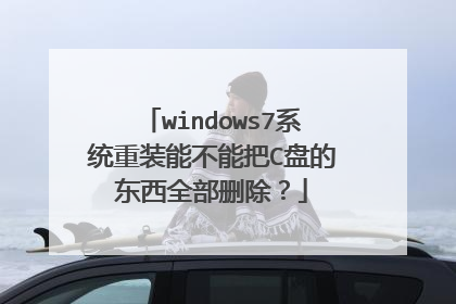 windows7系统重装能不能把C盘的东西全部删除？