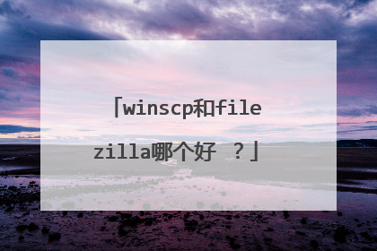 winscp和filezilla哪个好 ?