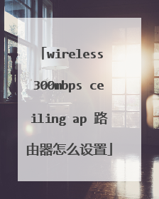 wireless 300mbps ceiling ap 路由器怎么设置