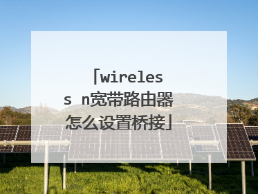 wireless n宽带路由器怎么设置桥接