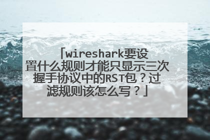 wireshark要设置什么规则才能只显示三次握手协议中的RST包?过滤规则该怎么写?