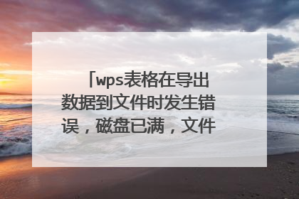 wps表格在导出数据到文件时发生错误,磁盘已满,文件无法保存怎么办?
