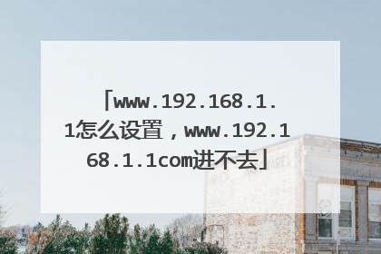 www.192.168.1.1怎么设置，www.192.168.1.1com进不去