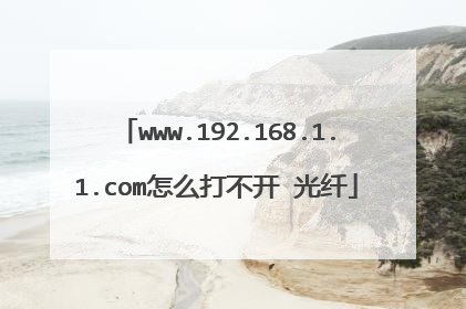 www.192.168.1.1.com怎么打不开 光纤