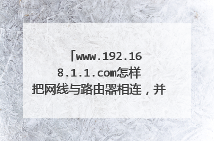 www.192.168.1.1.com怎样把网线与路由器相连，并且有网络，如何去设置