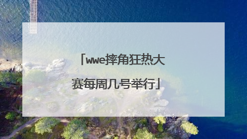 wwe摔角狂热大赛每周几号举行