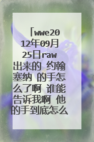 wwe2012年09月25日raw出来的 约翰塞纳 的手怎么了啊 谁能告诉我啊 他的手到底怎么了啊