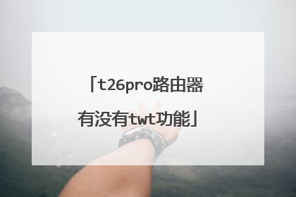 t26pro路由器有没有twt功能