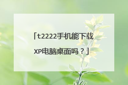 t2222手机能下载 XP电脑桌面吗?