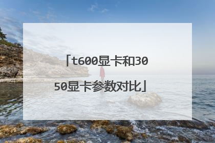 t600显卡和3050显卡参数对比