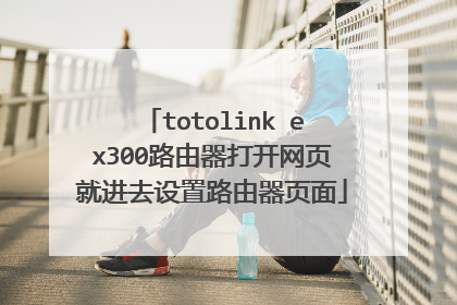 totolink ex300路由器打开网页就进去设置路由器页面