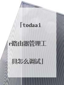 todaair路由器管理工具怎么调试