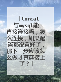 tomcat与mysql能直接连接吗，怎么连接，如果配置都设置好了，那下一步应该怎么做才算连接上了？