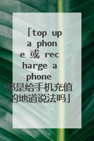 top up a phone 或 recharge a phone 都是给手机充值的地道说法吗