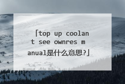 top up coolant see ownres manual是什么意思?