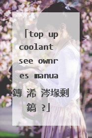 top up coolant see ownres manual鏄�浠�涔堟剰鎬�?