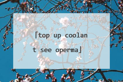 top up coolant see operma