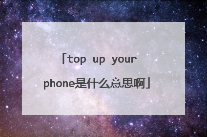 top up your phone是什么意思啊