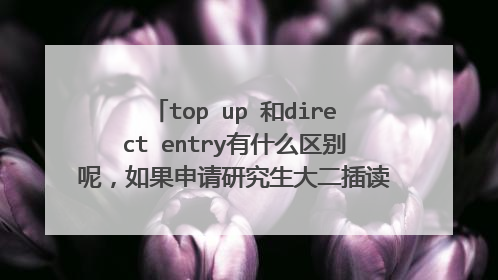 top up 和direct entry有什么区别呢,如果申请研究生大二插读还是大三插读申请硕士容易