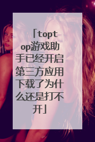 toptop游戏助手已经开启第三方应用下载了为什么还是打不开