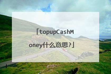 topupCashMoney什么意思?